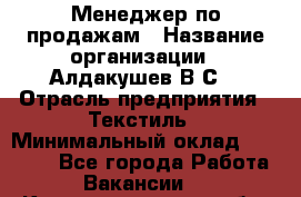 Менеджер по продажам › Название организации ­ Алдакушев В.С. › Отрасль предприятия ­ Текстиль › Минимальный оклад ­ 15 000 - Все города Работа » Вакансии   . Калининградская обл.,Светлогорск г.